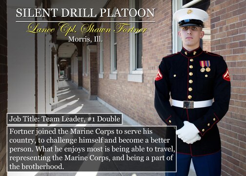 Lance Cpl. Shawn Fortner
Morris, Ill.
Job Title: Team Leader, #1 Double
Fortner joined the Marine Corps to serve his country, to challenge himself and become a better person. What he enjoys most is being able to travel, representing the Marine Corps, and being a part of the brotherhood.

(Official Marine Corps graphic by Cpl. Chi Nguyen/Released)