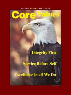 Core Values Poster, 8.25x11 inches, 300 ppi.  This poster was created by the Air Force News Agency. The image for this poster is available up to 18x24 inches at 300 ppi and can be provided in any format required for reproduction or duplication upon request. Air force Link does not provide printed posters but assistance can be provided in acquiring posters through your servicing DAPS.  A PDF version for printing on office printers is also available.  Requests can be made to afgraphics@dma.mil. Please specify the title and number.