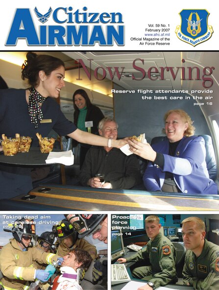 The February 2007 issue of Citizen Airman features a story about a unique group of Reservists at Scott Air Force Base, Ill., who serve as flight attendants on VIP airlift missions for the country's top military and civilian leaders. Also in this issue is the second in a series of seven articles focusing on the Air Force Reserve's new vision document and how this vision is shaping the future of the Reserve. Also includes are articles a Reservist at Patrick AFB, Fla., who is turning a personal tragedy into a teaching opportunity for high school students; Air Force plans to deactivate the 913th Airlift Wing at Naval Air Station Joint Reserve Base Willow Grove, Pa.; and an IMA golfer who is the Air Force's female athlete of the year. 