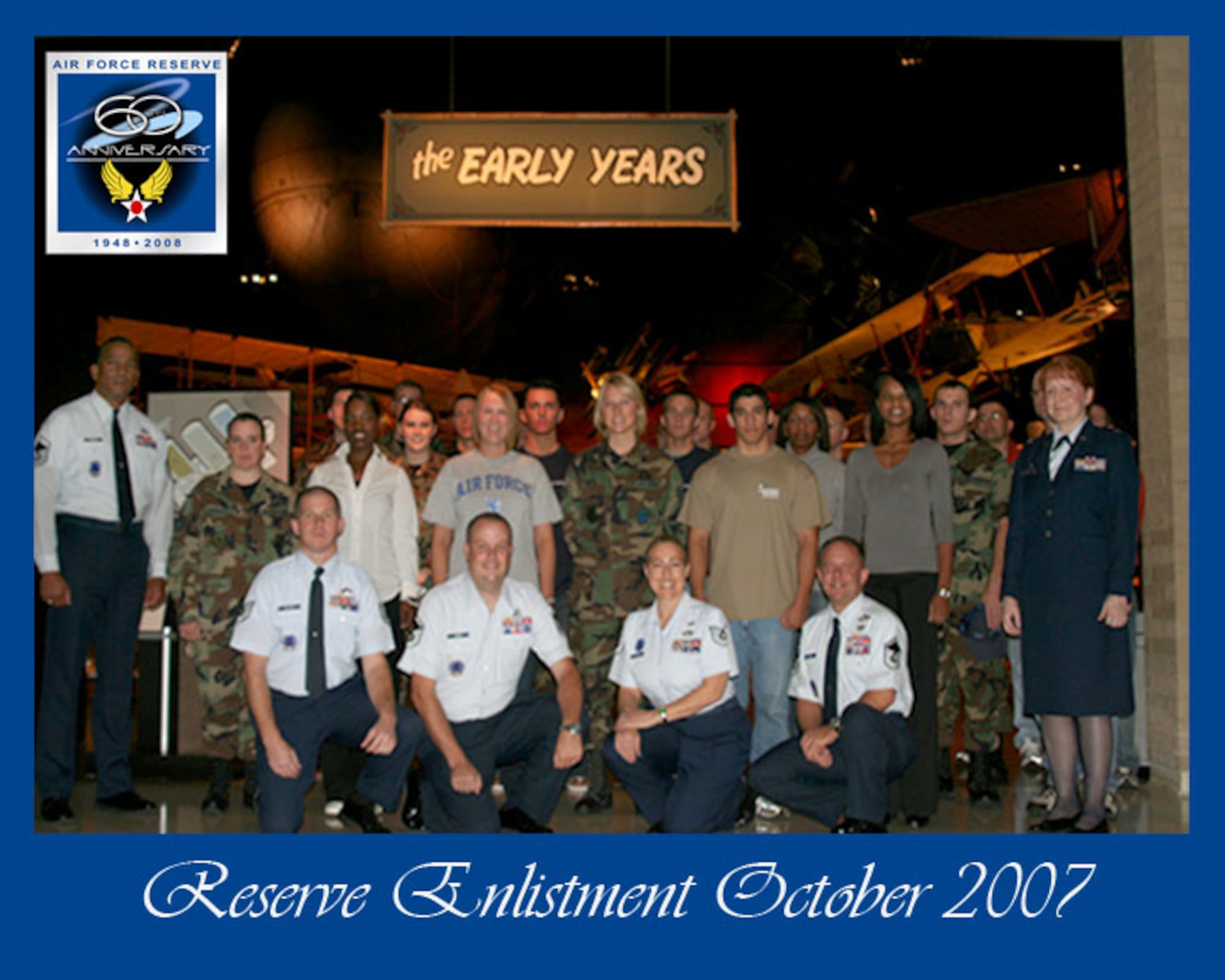 WRIGHT-PATTERSON AFB, Ohio -- Air Force Reserve recruiters along with Col. Mary Henderhan, commander of the 445th Mission Support Group (left) stands with 32 new recruits and enlistees for the 445th Airlift Wing in front of the early year’s exhibit inside the National Museum of the United States Air Force.  Colonel Henderhan did a mass enlistment for the recruiters October 13 to start the new fiscal year 2008 enlistment drive.  This was one of many events to highlight the U.S. Air Force Reserve Command's 60th Anniversary.  (U.S. Air Force photo/SrA Ken LaRock)