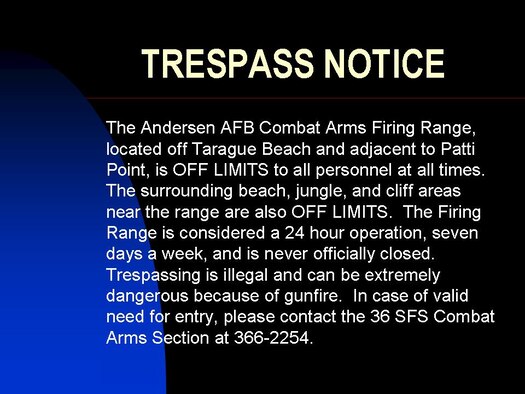 The Firing Range is considered a 24 hour operation, seven days a week, and is never officially closed.  Trespassing is illegal and can be extremely dangerous because of gunfire.  