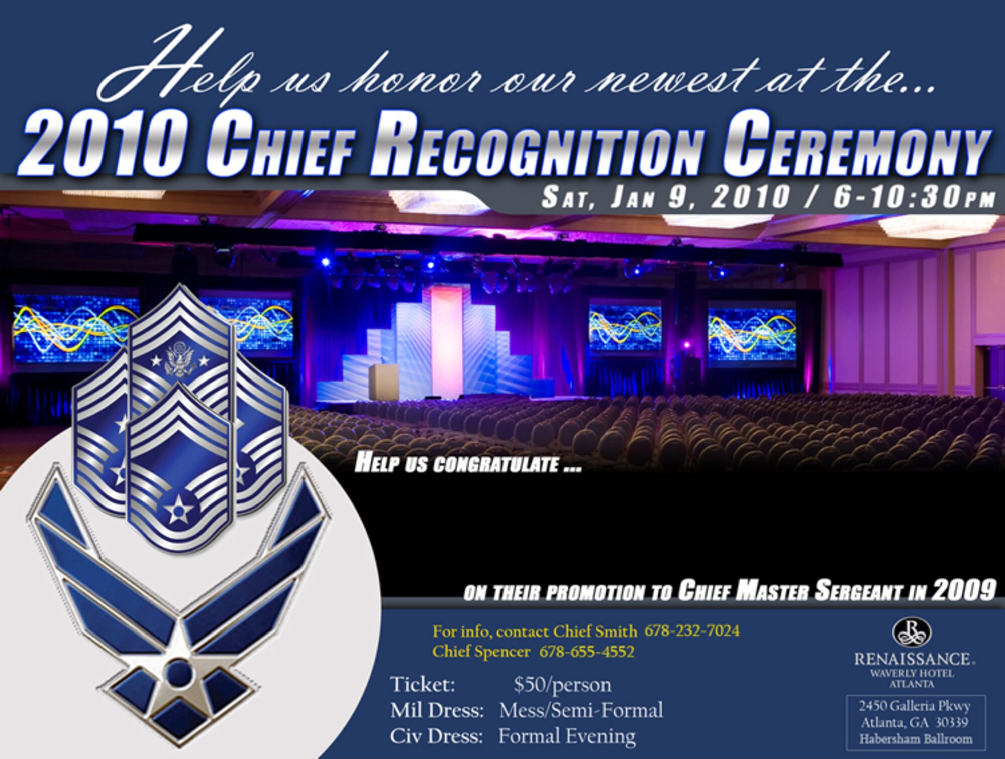 Help us honor our newest Chief Master Sergeants at the 2010 Chief Recognition Ceremony Sat. Jan. 9, 2010, 6 – 10:30 p.m. at the Renaissance Waverly Hotel Atlanta
2450 Galleria Pkwy, Atlanta, Ga. 30339 in the Habersham Ballroom.
