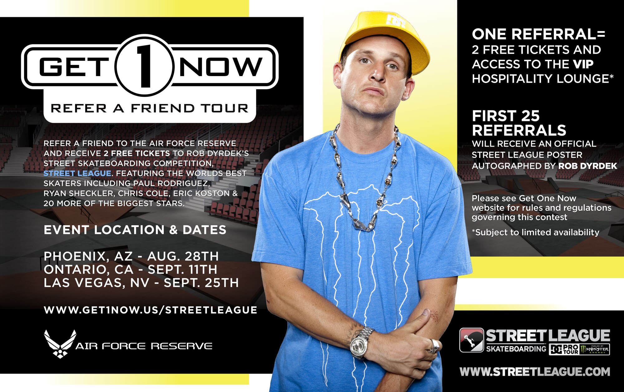 The Air Force Reserve is teaming up with Rob Dyrdek and Street League to promote the Get One Now, Refer a Friend Program, where Air Force Reserve members will have an opportunity to refer qualified candidates to the Air Force Reserve. In turn, Reservists will receive two free tickets to Street League Skateboarding, the first-ever professional street skateboarding competition. The three-leg tour will begin at the Jobing.com Arena in Glendale, Ariz., on Aug. 28. The second event will take place at the Citizens Business Bank Arena in Ontario, Cali., on Sept. 11, with the finals held at the Thomas & Mack Center in Las Vegas, Nev., on Sept. 25.