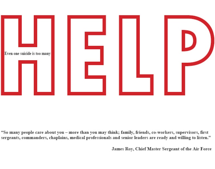 MOODY AIR FORCE BASE, Ga. -- According to James Roy, Chief Master Sergeant of the Air Force “An alarming trend is happening in our Air Force, and we need your help.  We’ve had a drastic increase this year in the number of suicides among our total force Airmen – active duty, guard, reserve and civilians.”  Last year the Air Force lost 84 Airmen by suicides and this year, we’ve nearly reached that number, and we’re only in the month of October. Help is available, Military One Source by calling 800-342-9647 (www.militaryonesource.com), Military and family life consultants, chaplains and medical. (U.S. Air Force illustration/Airman 1st Class Joshua Green/RELEASED)
