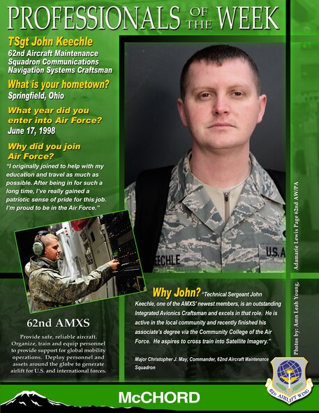 "Technical Sergeant John Keechle, one of the AMXS' newest members, is an outstanding Integrated Avionics Craftsman and excels in that role. He is active in the local community and recently finished his associate's degree via the Community College of the Air Force. He aspires to cross train into Satellite Imagery."
Major Christopher J. May, Commander, 62nd Aircraft Maintenance Squadron (U.S. Air Force graphic/Adamarie Lewis-Page) 
