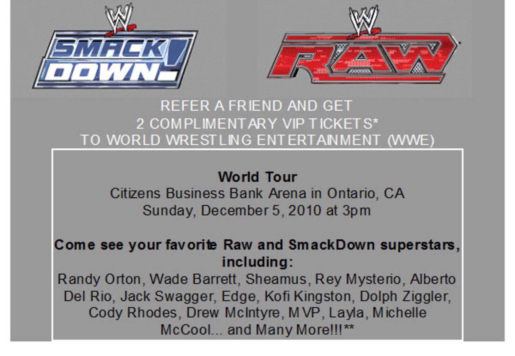 The Air Force Reserve is giving Reservists the opportunity to earn two complimentary tickets to the World Wrestling Entertainment (WWE) at the Citizens Business Bank Arena on Sunday, Dec. 5. through the Get One Now Refer A Friend Tour.  To participate, Reservists can log into their Get One Now account and refer a friend to join the Air Force Reserve.  Tickets are limited and subject to availability.