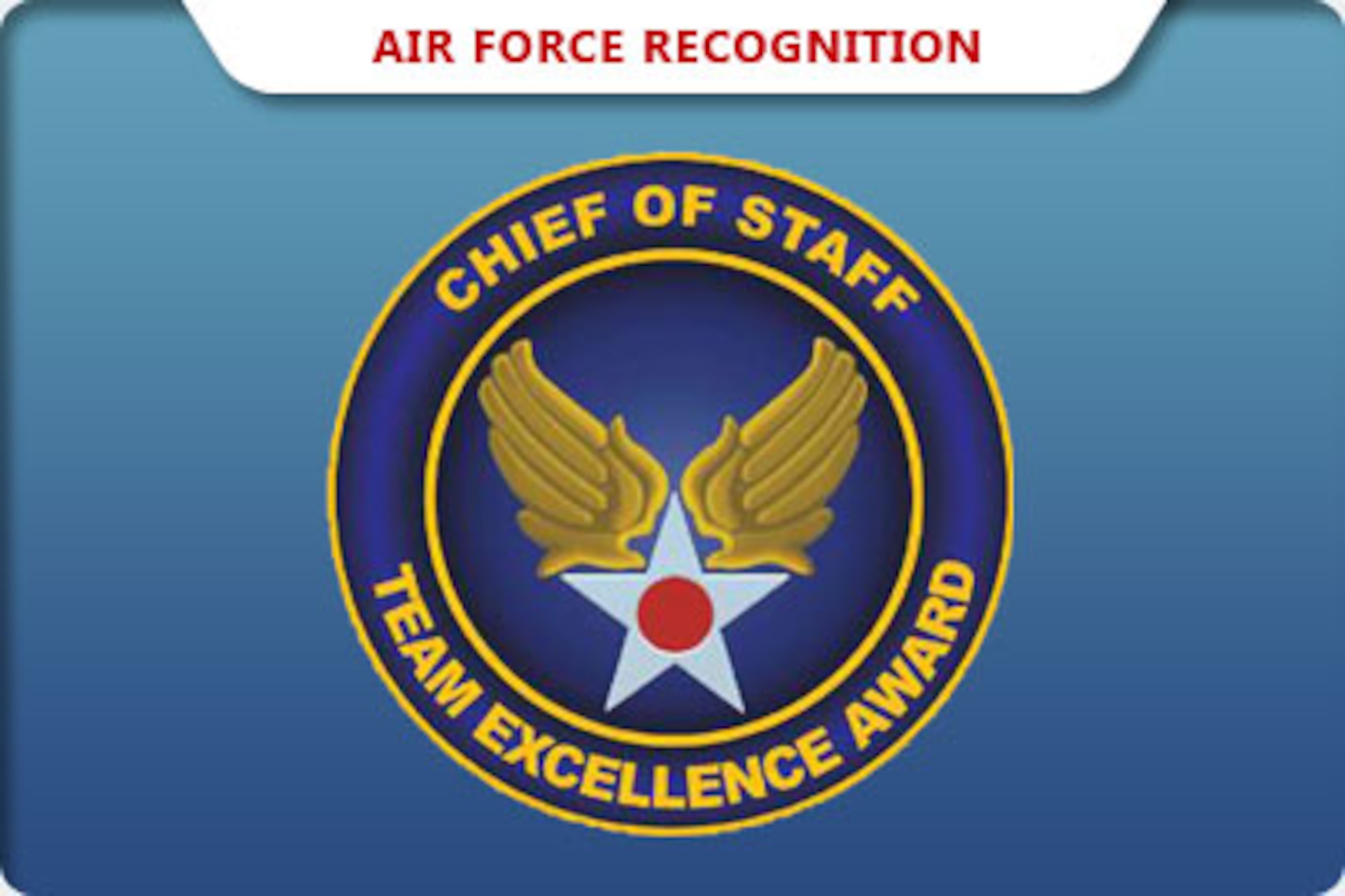 Air Force officials recently selected five teams to receive 2010 Chief of Staff Team Excellence Awards for finding creative ways to enhance mission capabilities, improve operational performance and create sustained results. 