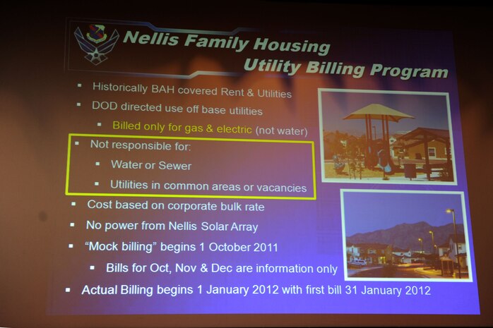 A slide during a town hall meeting introduces the new Nellis Family Housing Utility Billing Program Sept. 29, 2011, in the base theater at Nellis Air Force Base, Nev.  Col. Steven Garland, 99th Air Base Wing commander, hosted the meeting to introduce base housing residents to the utility billing program, which will begin in January 2012. Under this new program, housing residents will receive a monthly utility allowance to assist in paying for their electric and gas usage at their individual homes, and they will incur charges if their usage costs rise above their allowance. (U.S. Air Force photo by Staff Sgt. Taylor Worley/Released)