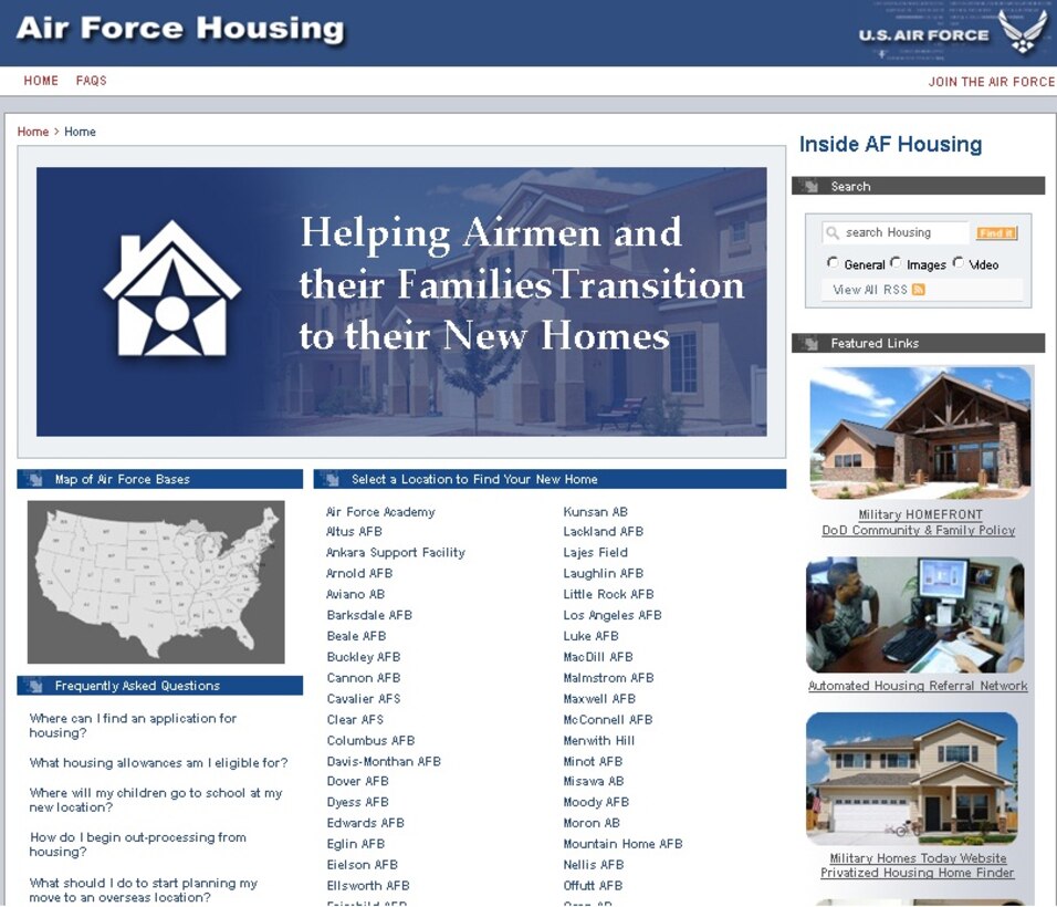 The Air Force Housing website, located at www.housing.af.mil, features links to housing pages for each Air Force installation, a map of bases, links to other important websites and a list of frequently asked questions. The goal of the site is to provide information on housing options and support services available at Air Force installations, as well as details about local communities, school district information, local weather and other useful resources that will help Airmen and their families become familiar with their new homes. (U.S. Air Force graphic)