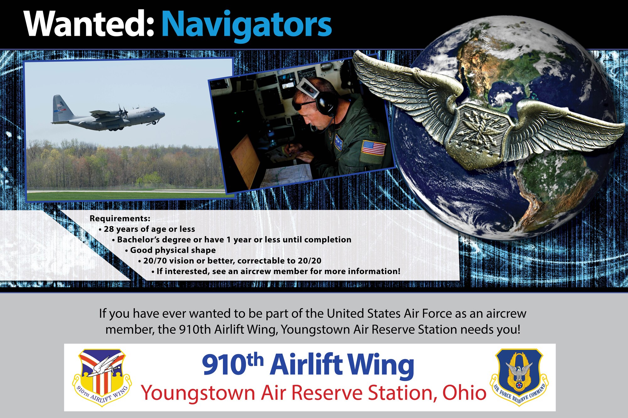 YOUNGSTOWN AIR RESERVE STATION, Ohio -- This graphic design product was used as a 24x36 inch poster by the 910th Operations Group here, at the Cleveland Air Show in Cleveland. The poster was used to recruit potential candidates for available navigator positions with the wing. (U.S. Air Force illustration by Tech. Sgt. Brenda Cosola)