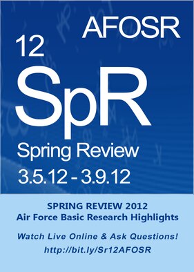 The Air Force Office of Scientific Research will host its annual Spring Review from 5 through 9 March, 2012.  This program review, to be held at 950 Glebe Road, Suite 210, in Arlington, Virginia, will be the 55th formally designated annual assessment of AFOSR’s research portfolio. It will also be streamed live online. For more information, visit https://community.apan.org/afosr/spring_review_2012. 