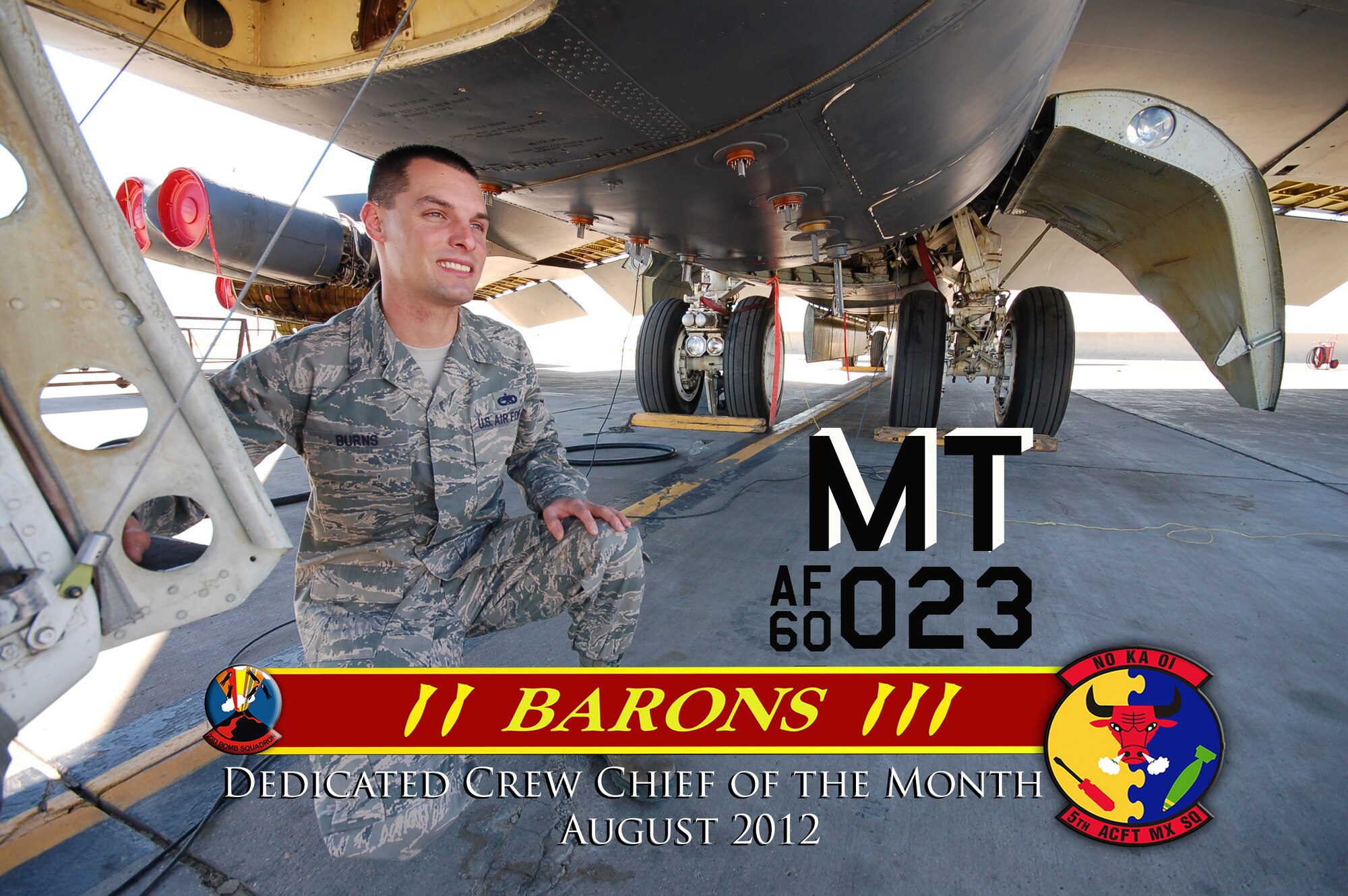MINOT AIR FORCE BASE, N.D. -- Leadership from the 5th Aircraft Maintenance Squadron recently selected Staff Sgt. Sean Burns, as Dedicated Crew Chief for the Month of August. He is a DCC for the 23rd Bomb Squadron's flag ship A/C 023. His dedication to maintenance comes with 65 months of technical knowledge on the B-52H Stratofortress. He exemplifies leadership, motivation, and dedication. Burns also recognizes his fellow crew members Staff Sgt. Duane Zerwick, Airman 1st Class Alexander Hernandez, Airman 1st Class Jacob Polen, and Airman Alexander Yount, whose team priority is to ensure a safe, reliable, and war ready aircraft. (Courtesy photo)