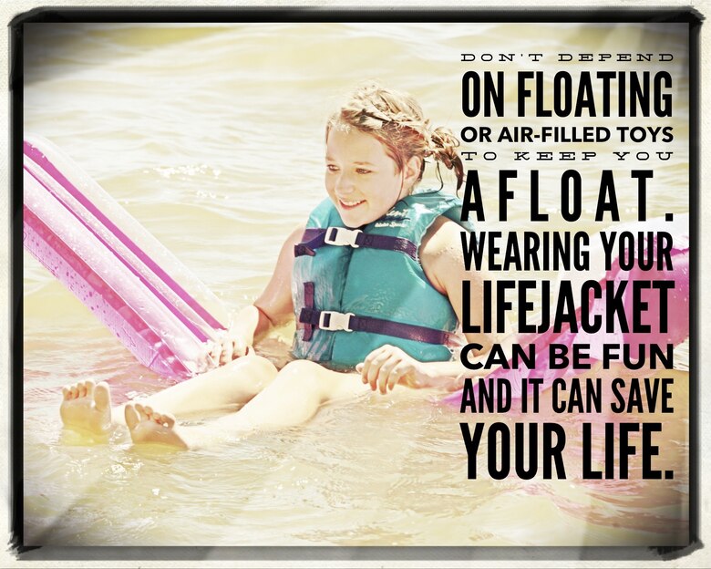 Don't Depend on Floating or Air-filled Toys to keep you afloat. There is no substitute for a life jacket, especially if you are a weak or non-swimmer. Wearing Your Lifejacket Can Be Fun and it can save your life.