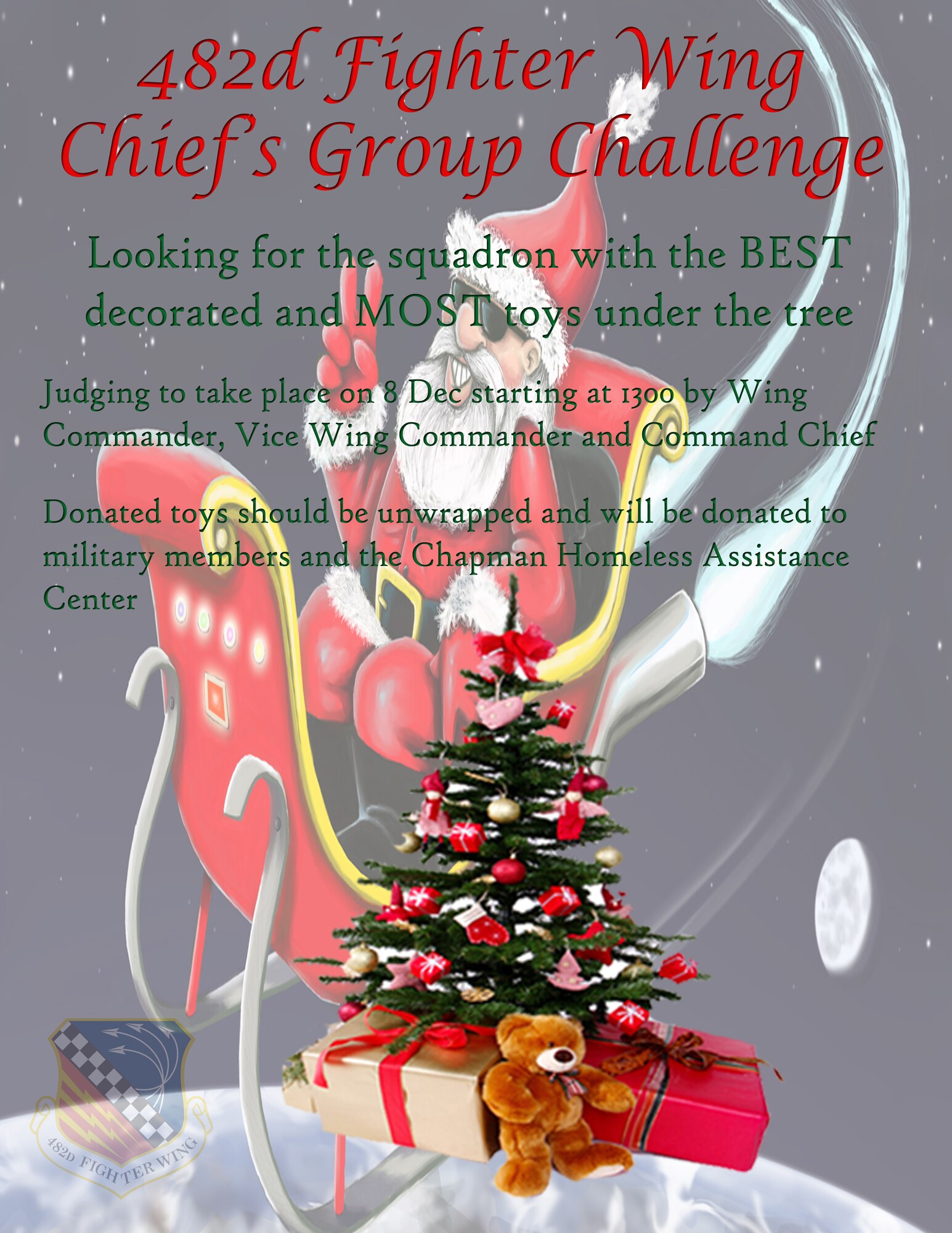 Once again the 482d FW Chief's Group is having their annual Christmas Tree Challenge.  They are challenging squadrons to see who will have the BEST decorated tree and the MOST toys under the tree; toy donations should be unwrapped.  Judges will be the Wing Commander, Vice Commander and Command Chief.  The judging will commence at 1300 on 8 Dec with the winners announced later that day. Toy donations will be made to our military family members and also to the Homestead Chapman Homeless Assistance Center. POC for the challenge is CMSgt Katdo Robinson at: katdo.robinson@us.af.mil. (U.S. Air Force graphic) 

