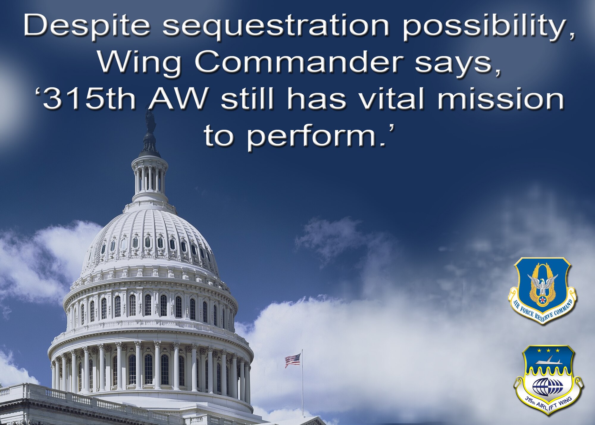 “Despite the possibility of sequestration and its severe impacts, the 315th Airlift Wing still has a vital mission to perform,” said Col. James Fontanella, 315 AW commander. “As troubling as this situation might be, we will continue to perform theater operations to the best of our ability as required by the Air Force.”  (U.S. Air Force illustration by Michael Dukes)