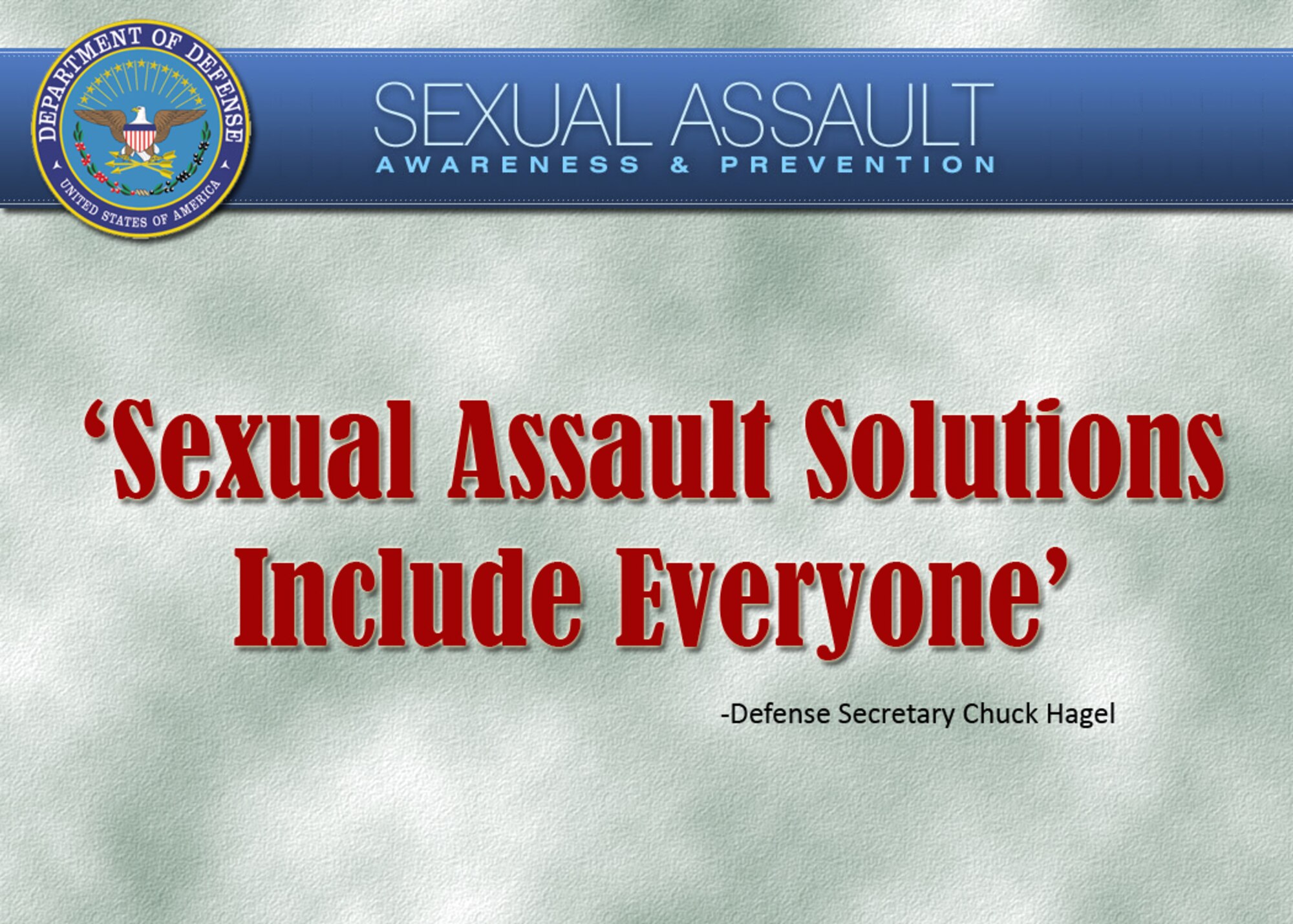Sexual assault issues are corrected within the fabric of an institution, Defense Secretary Chuck Hagel told troops today, “and you're the fabric. And I know you feel the same way.”
