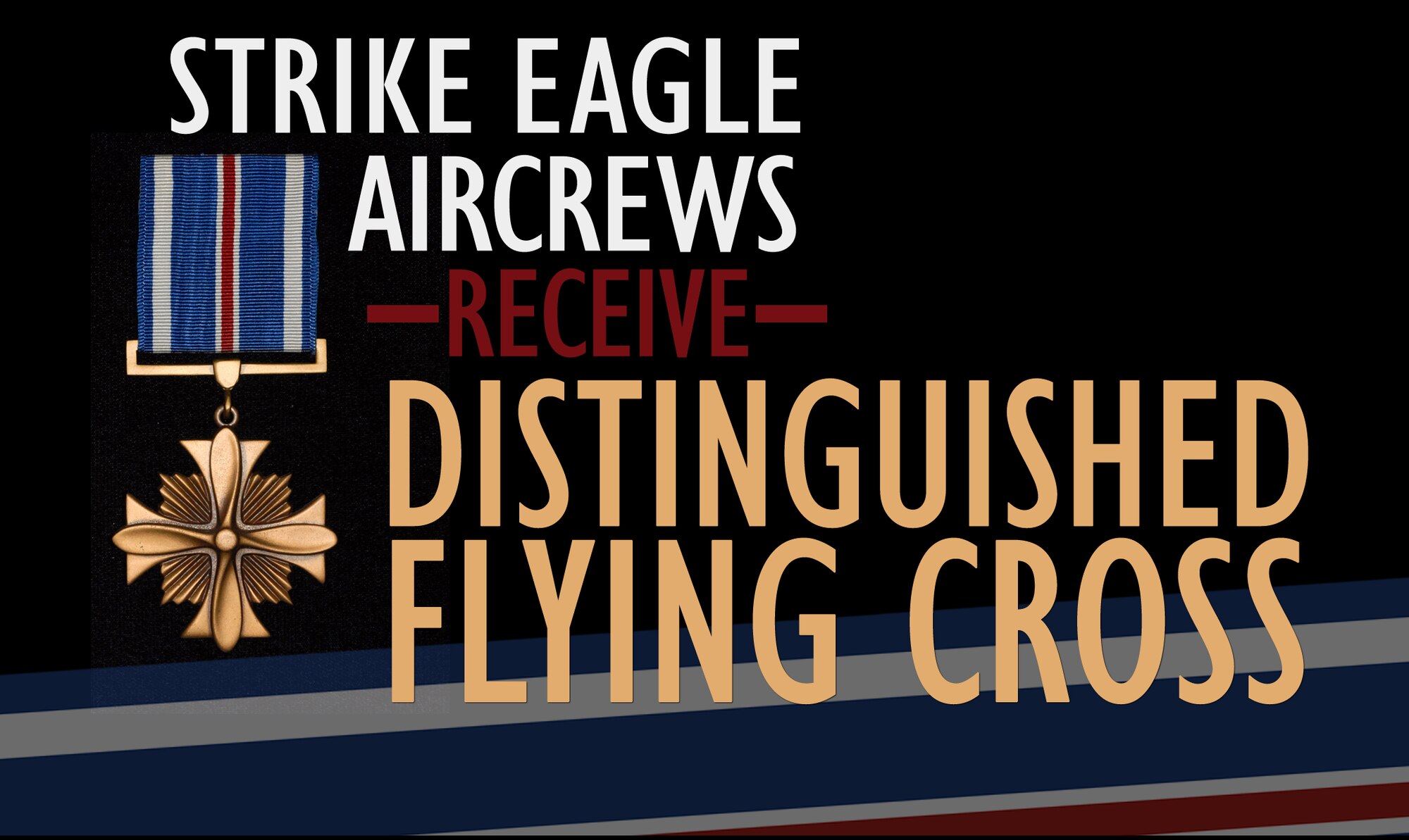 The Distinguished Flying Cross was presented to seven F-15E Strike Eagle pilots and weapon systems officers assigned to the 4th Fighter Wing and 366th FW, Mountain Home Air Force Base, Idaho, for saving countless Libyan citizens while supporting Operation ODYSSEY DAWN in 2011. The medal was authorized by Congress in 1926 to be awarded to any officer of enlisted man of the U.S. Armed Forces who exhibited heroism or extraordinary achievement while participating in aerial flight, subsequent to Nov. 11, 1918. (U.S. Air Force graphic by Senior Airman Aubrey White/Released)