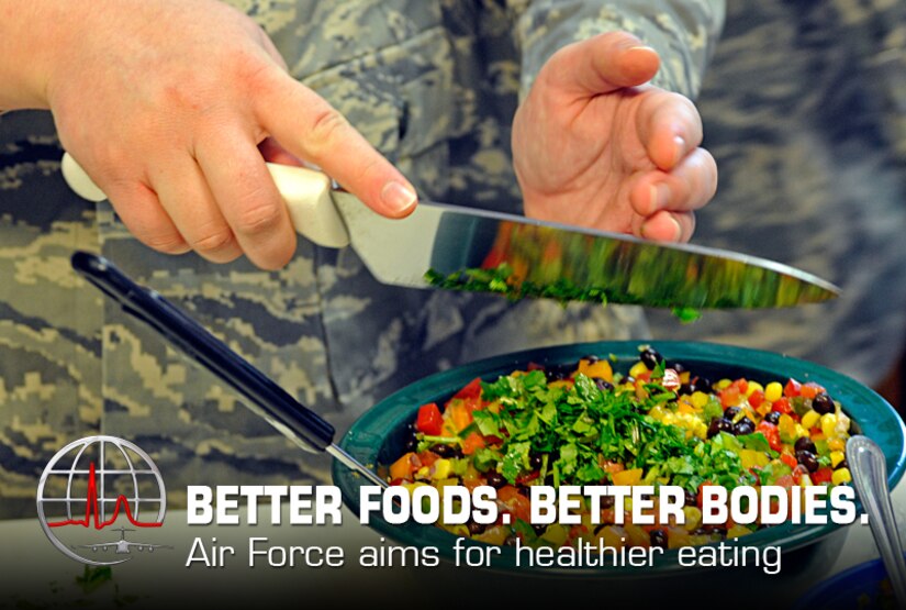 The Office of the Air Force Surgeon General and Air Force Medical Operations Agency (AFMOA) Health Promotion office launched a pilot campaign recently focused on motivating Airmen and their families to eat healthier. The campaign – which adopted the tagline “Better Foods. Better Bodies.” – aims to raise awareness of healthy food options, increase knowledge of good nutritional choices and motivate Airmen and their families to eat better, both on and off base.  (Graphic by Steve Thompson)
