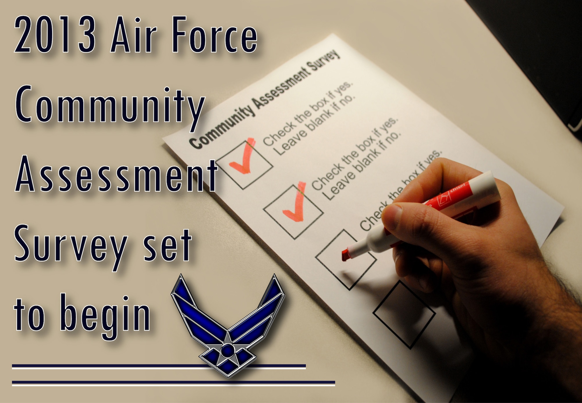 The 2013 Air Force Community Assessment Survey is set to begin March 29 and run for 10 weeks through May. The survey gathers the opinions and needs of military members, including active duty, Guard and Reserve, Department of Defense civilians, as well as spouses of all military members. (U.S. Air Force graphic/Staff Sgt. Luis Loza Gutierrez)