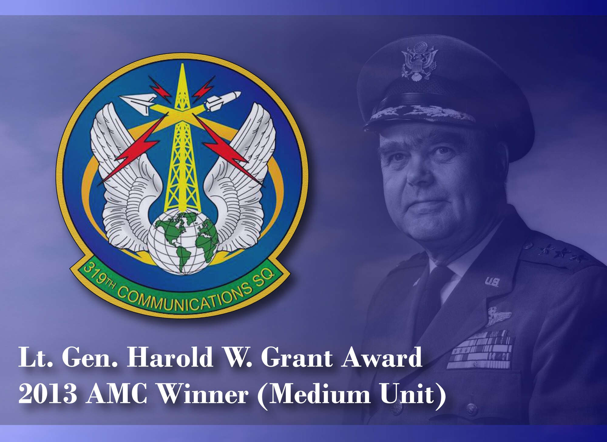 Air Mobility Command has selected the 319th Communications Squadron from Grand Forks Air Force Base, N.D., as the 2013 winner for the Lt. Gen. Harold W. Grant Award (medium unit). The award recognizes a communications and information organization each year for excellent support to the Air Force mission. (U.S. Air Force graphic/Staff Sgt. Luis H. Loza Gutierrez)