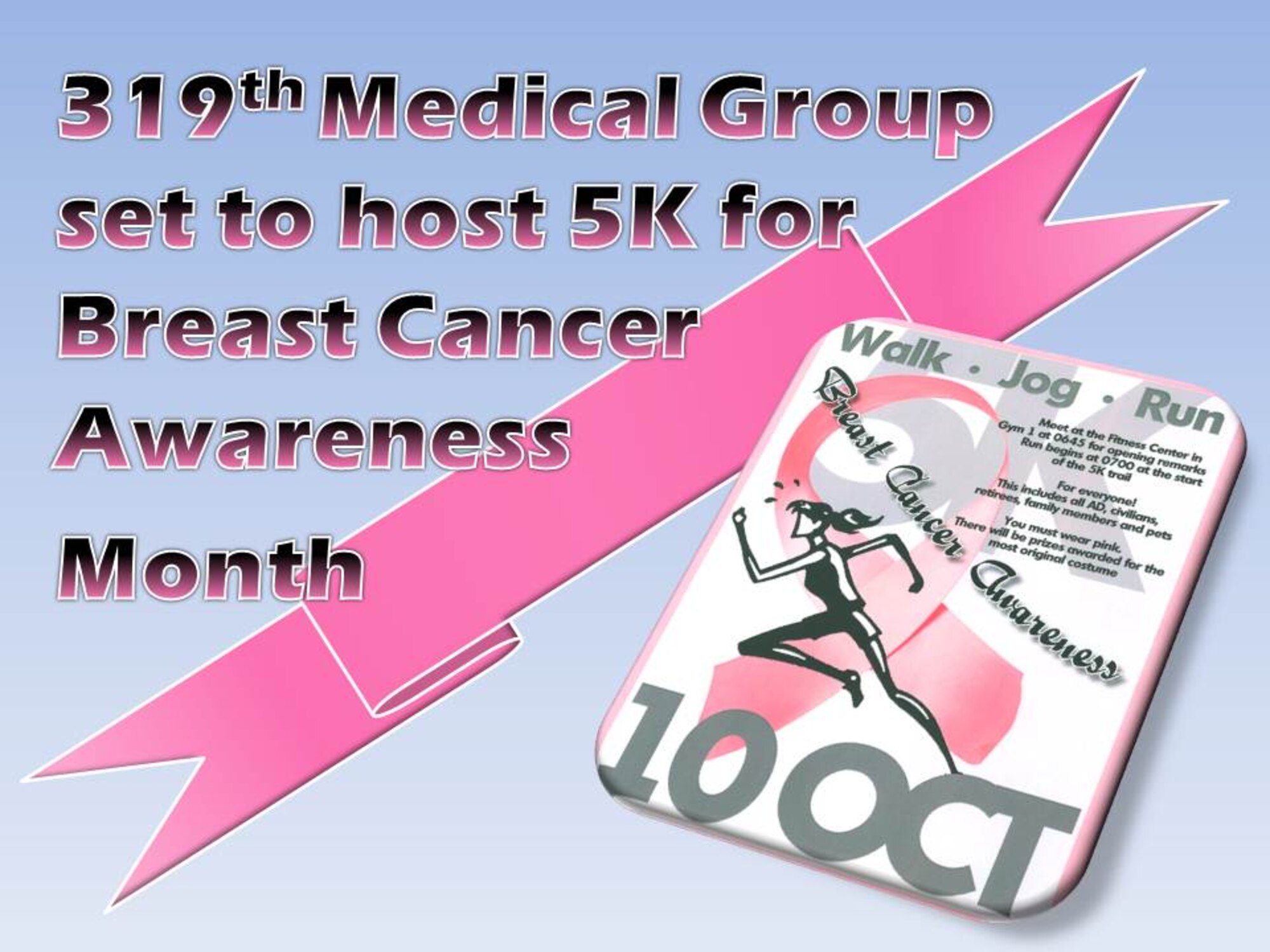 The 319th Medical Group is scheduled to host a 5K in support of Breast Cancer Awareness Month here, Oct. 10, 2013. (U.S. Air Force graphic/Staff Sgt. Luis Loza Gutierrez)