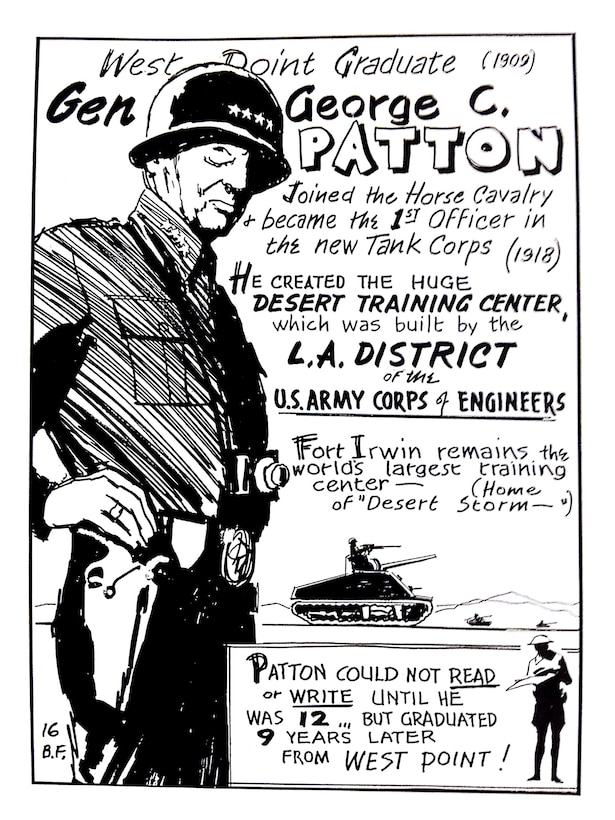 General George S. Patton worked with the Los Angeles District in 1942 to develop the first iteration of the National Training Center at Fort Irwin, then known as the Desert Training Center-California Arizona Manuever Area.  The official history of the 773rd Tank Destroyer Battalion, which was among the first units to train at DTC-CAMA, described the area as: "The world's largest Army post and the greatest training manuever area in the U.S. military history.  Eighteen thousand square miles of nothing in a desert designed for Hell."  More than one million men experienced the Desert Training Area's version of "hell" before the post was closed in 1944.  This illustration by Bill Fleming, appeared in "Did You Know? Vol. II," a historical guide developed by the District historian in 1975.