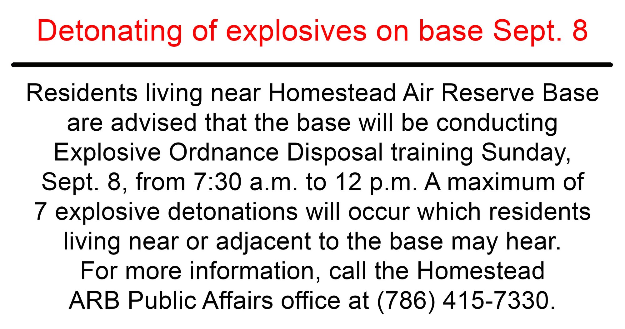 Residents living near Homestead Air Reserve Base are advised that the base will be conducting Explosive Ordnance Disposal training Sunday, Sept. 8, from 7:30 a.m. to 12 p.m. A maximum of seven explosive detonations will occur which residents living near or adjacent to the base may hear. For more information, call the Homestead ARB Public Affairs office at (786) 415-7330. (U.S. Air Force graphic/Ross Tweten)