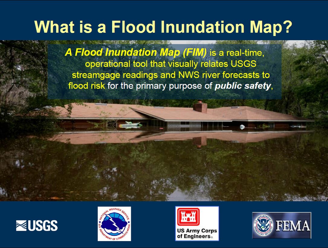 A Flood Inundation Map (FIM) is a real-time, operational tool that visually relates USGS streamgage readings and NWS river forecasts to flood risk for the primary purpose of public safety.
