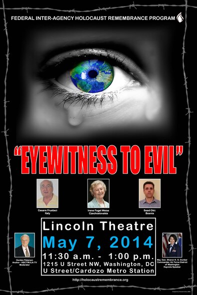 The Federal Inter-Agency Committee will hold its 21st Annual Holocaust Remembrance Program, “Eyewitness to Evil,” at the Lincoln Theater  May 7, 2014, from 11:30 a.m. to 1 p.m. Maj. Gen. Sharon K. G. Dunbar, Air Force District of Washington commander, will serve as the keynote speaker. She will be joined by moderator Gordon Peterson, ABC7/WJLA-TV anchor.  In addition, (Federal Inter-Agency Holocaust Remembrance graphic) 