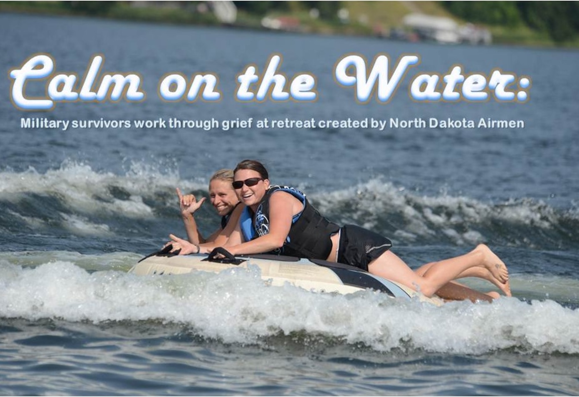 Sarah Merwin, left, and Capt. Dana Lyon, U.S. Air Force, ride a water-tube being pulled by a boat driven by husband and wife team Lt. Col. Micaela Brancato, and Lt. Col. Matthew Brancato, both of the 119th Wing, on Lake Maud, Minn., Aug. 1, 2014. The Brancatos operate the Holbrook Farms Retreat and are hosting widows of U.S. military members who lost their lives while serving their country. Both Lyon and Merwin recently lost their husbands and are being treated to a vacation at the retreat, which gives the widows a break from dealing with the grief of their loss. (U.S. Air Force photo/Senior Master Sgt. David H. Lipp -- U.S. Air Force photo illustration/Staff Sgt. Luis Loza Gutierrez)