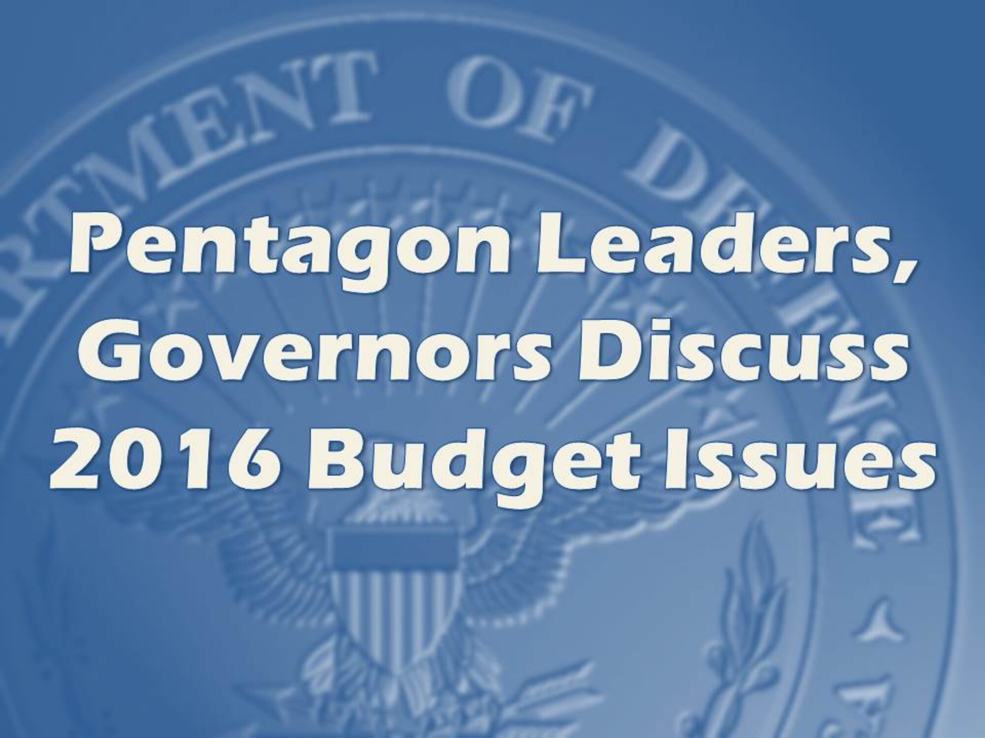 WASHINGTON, Dec. 2, 2014 – Deputy Defense Secretary Bob Work held discussions today with members of the Council of Governors regarding the Fiscal Year 2016 budget and other fiscal initiatives, Pentagon Press Secretary Navy Rear Adm. John Kirby told reporters today.
