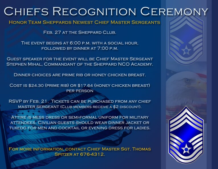 The newest Team Sheppard Chief Master Sergeant will be honored during the 2014 Recognition Ceremony to be held Feb. 27 at the Sheppard Club. For more information, contact Chief Master Sgt. Thomas Spitzer at 676-4312.