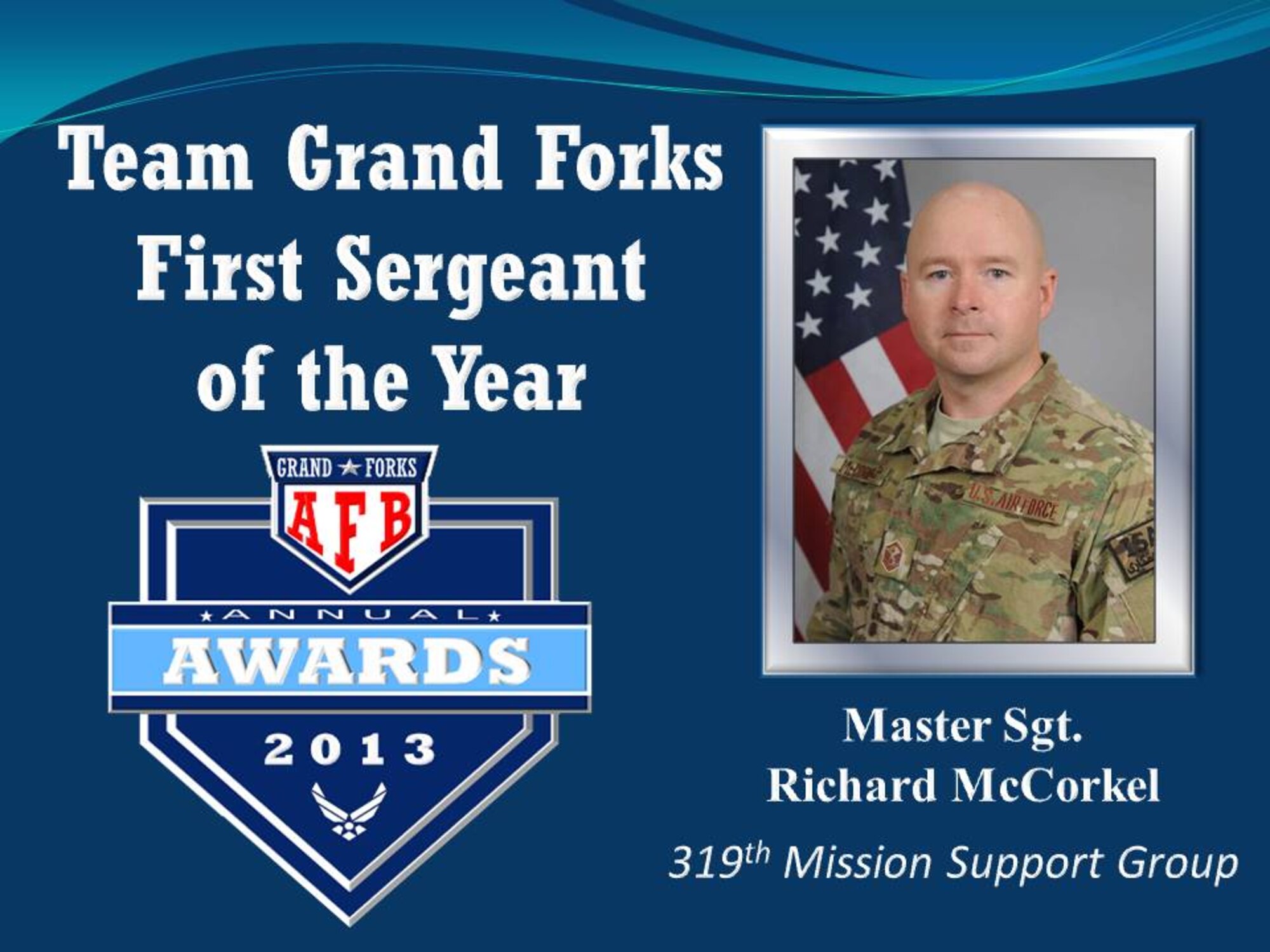 Master Sgt. Richard McCorkel, 319th Mission Support Group, was selected as the winner of the Team Grand Forks First Sergeant of the Year category during the 2013 Grand Forks Air Force Base Annual Awards Feb. 7, 2014, at the Northern Lights Club on Grand Forks AFB, N.D. He is currently deployed to Afghanistan. (U.S. Air Force photo/Staff Sgt. Luis Loza Gutierrez) 