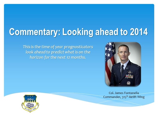 Looking ahead to 2014 - commentary by Col. James Fontanella, 315th Airlift Wing commander.  
