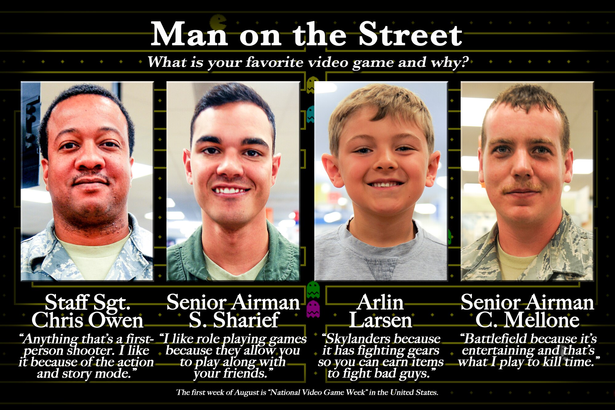 Check out this week's Man on the Street highlighting Fairchild Airmen and their love for video games at Fairchild Air Force Base, Washington, Aug. 1, 2014. The first week of August is National Video Game Week celebrated across the United States. (U.S. Air Force graphic by Staff Sgt. Benjamin W. Stratton/Released)