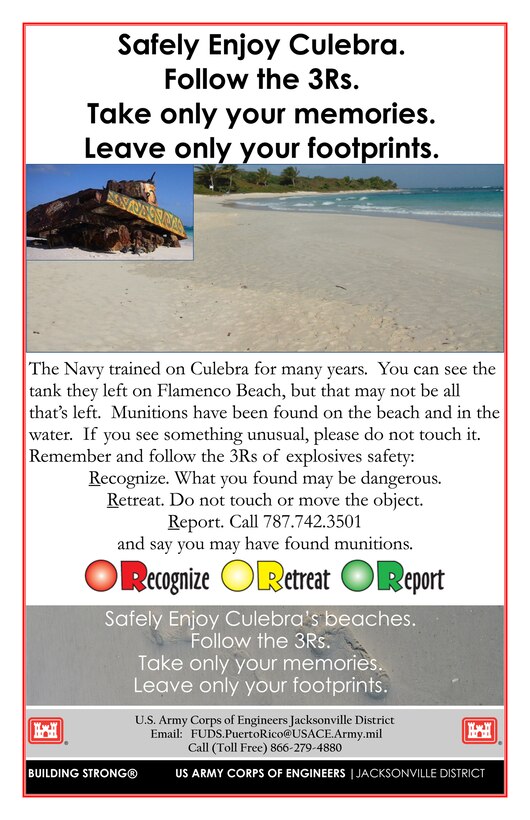 The Corps developed a special safety campaign for Culebra last year, after a young tourist was injured when she found and handled a suspected munitions item. The campaign was coordinated with input from the community, and was well-received by local business owners, who agreed to post and distribute the information to inform residents and tourists alike of the 3Rs of explosives safety: Recognize, Retreat and Report.