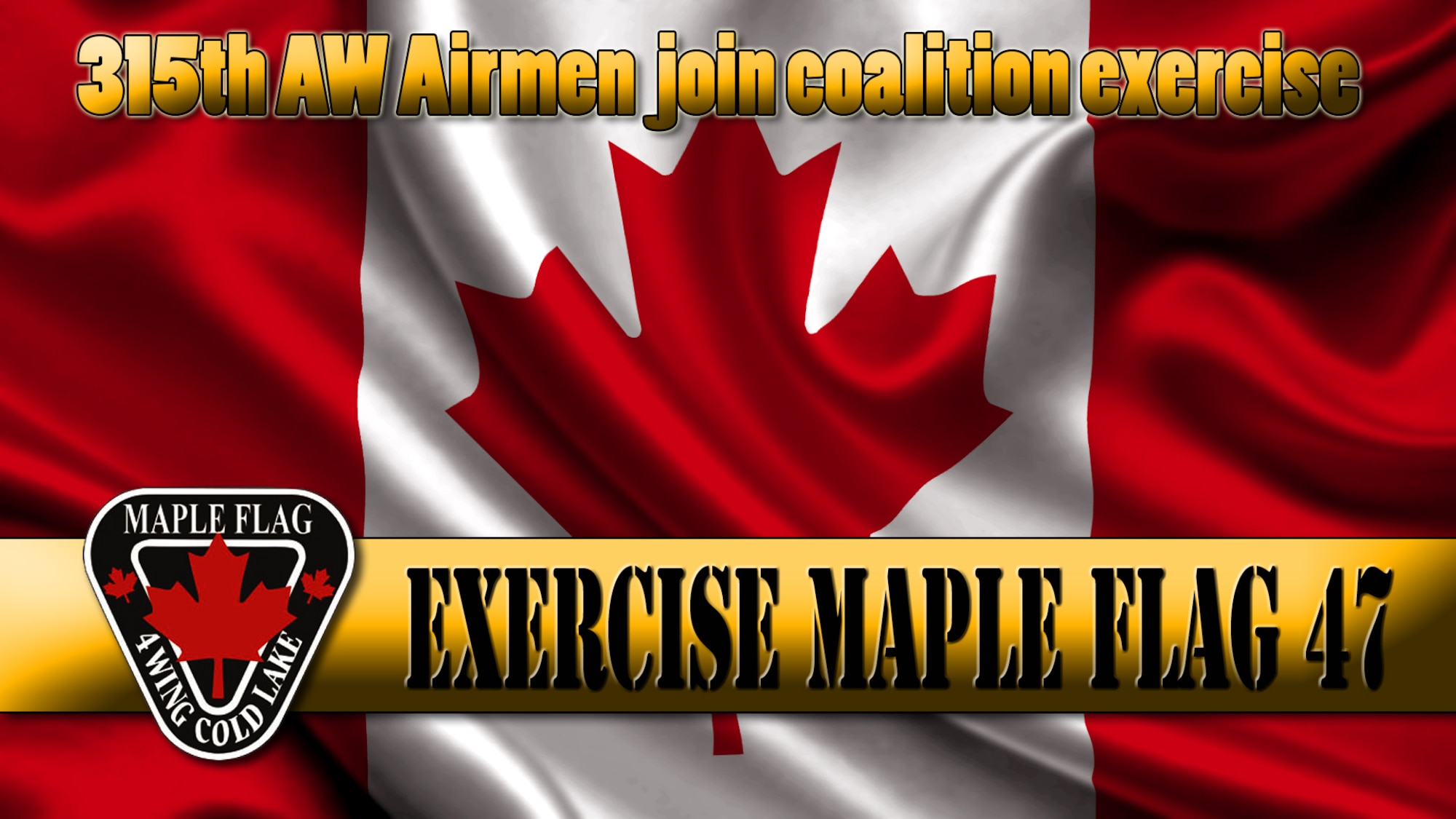 CANADIAN FORCES BASE COLD LAKE, ALBERTA, CANADA -- Eleven 315th Airlift Wing Airmen are among 175 Reservists participating in Exercise Maple Flag 47, a joint coalition exercise at Canadian Forces Base Cold Lake, Alberta, Canada. Maple Flag prepares participants for global operations, enables joint operations training within the Canadian Armed Forces, and fosters multi-national coordination and cooperation. The exercise includes command and control; air-to-air and air-to-surface operations; air-to-air refueling; airborne early warning and control; intelligence, surveillance and reconnaissance; tactical airlift; and tactical aviation. (U.S. Air Force Reserve Graphic by Michael Dukes with 4th Wing Cold Lake patch from the Royal Canadian Air Force)