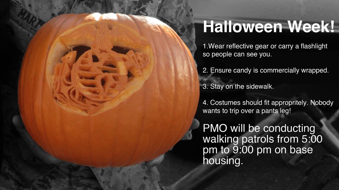 It's Halloween time again and Marines with the Provost Marshal Office will be conducting walking patrols from 5:00 p.m. - 9:00 p.m. in and around base housing on Oct. 31. Have a safe and happy Halloween!