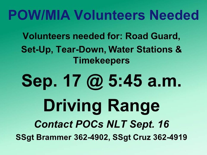 POW/MIA Volunteers needed for road guard, set-up, tear-down, water stations, and timekeepers. Contact POC's NLT Sep. 16. SSgt Brammer: 362-4902 and SSgt Cruz 362-4919.