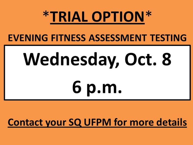 Evening fitness assessment testing will start Oct. 8 at 6 p.m. Contact your Squadron SQ UFPM for more details.