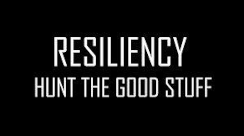 Resiliency is facing challenges that appear in front of us and hunting the good stuff to get past the challenges.