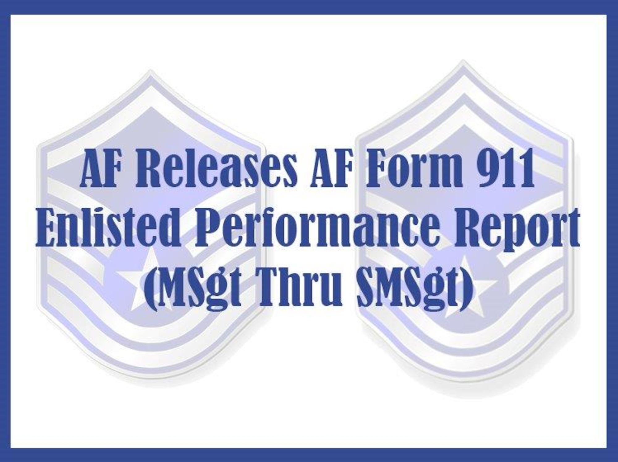 Senior master sergeant enlisted performance reports, which close out July 31, will be accomplished on the newly published Air Force Form 911, Enlisted Evaluation Report (MSgt Thru SMSgt), available July 31 on the ePublishing website. (U.S. Air Force graphic by Shelly Petruska)