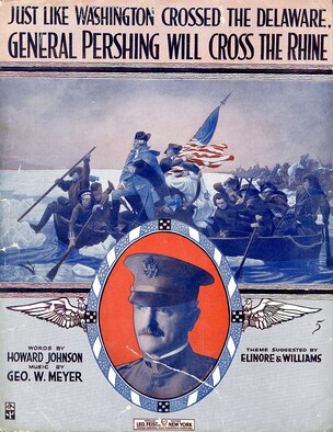 On the home front, support for the war came in many forms. George M. Cohan’s "Over There" proved to be the most memorable example of support through popular music; however, many other composers drummed up enthusiasm for American troops. Composed by George W. Meyer, with lyrics by Howard Johnson, "Just Like Washington Crossed the Delaware, General Pershing Will Cross the Rhine" was a popular song published in 1918. (U.S. Air Force photo)