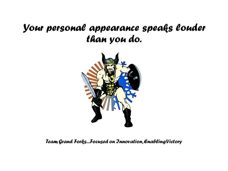 Your personal appearance speaks louder than you do. Team Grand Forks, Focused on Innovation, Enabling Victory.