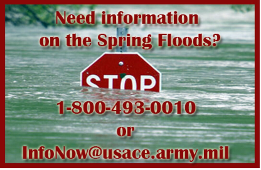 Need information on the Spring Floods? Call 1-800-493-0010 or email: InfoNow@usace.army.mil.