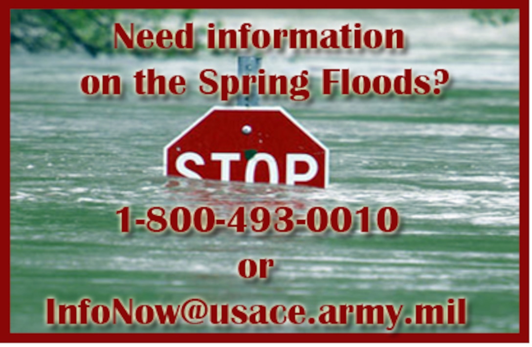 Need information on the Spring Floods? Call 1-800-493-0010 or email: InfoNow@usace.army.mil.