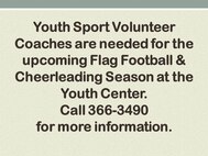Youth Sport Volunteer Coaches are needed for the upcoming Flag Football and Cheerleading Season at the Youth Center.