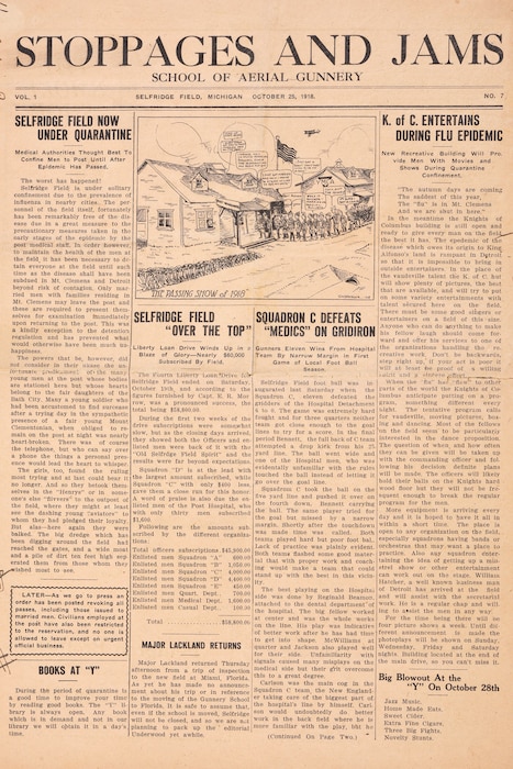 The “Stoppages and Jams” newspaper was the official newspaper of the School of Aerial Gunnery at Selfridge Field during World War I. This edition of the paper from Oct. 25, 1918, was recently discovered by a man in Indiana, who forwarded it to the 127th Wing at Selfridge for inclusion in the Selfridge Military Air Museum. The 8-page paper highlights a restriction to base due to a flu epidemic and includes a number of poems, evidently written by soldiers assigned to the base. (U.S. Air National Guard photo by Terry Atwell.)