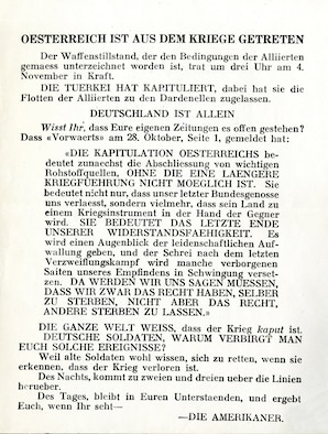 Towards the end of the war, Bulgaria was the first of the Central Powers to surrender on Sept. 29, 1918. By Oct. 28, it was apparent that the Austro-Hungarian Empire was also contemplating surrender. The Ottoman Empire officially surrendered on Oct. 30, with the signing of the Armistice of Mudros. In the final days of October, aircraft of the American Expeditionary Forces began dropping propaganda leaflets over German troops at the Front. This leaflet, dropped by the 11th Aero Squadron, 1st Day Bombardment Group, declares: “Austria is out of the war ... Germany is alone. The whole world knows that the war is over,” and is signed, “The Americans.” (U.S. Air Force photo)