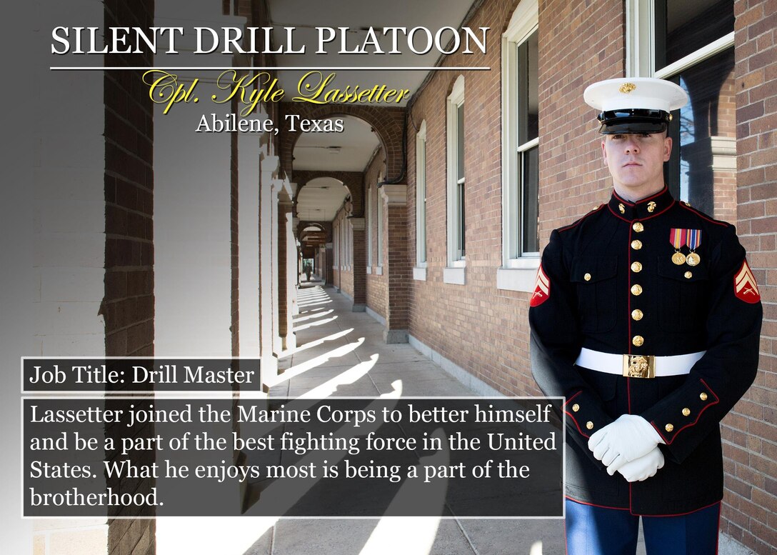 Cpl. Kyle Lassetter
Abilene, Texas
Job Title: Drill Master
Lassetter joined the Marine Corps to better himself and be a part of the best fighting force in the United States. What he enjoys most is being a part of the brotherhood.
(Official Marine Corps graphic by Cpl. Chi Nguyen/Released)